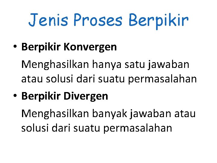 Jenis Proses Berpikir • Berpikir Konvergen Menghasilkan hanya satu jawaban atau solusi dari suatu