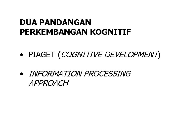 DUA PANDANGAN PERKEMBANGAN KOGNITIF • PIAGET (COGNITIVE DEVELOPMENT) • INFORMATION PROCESSING APPROACH 