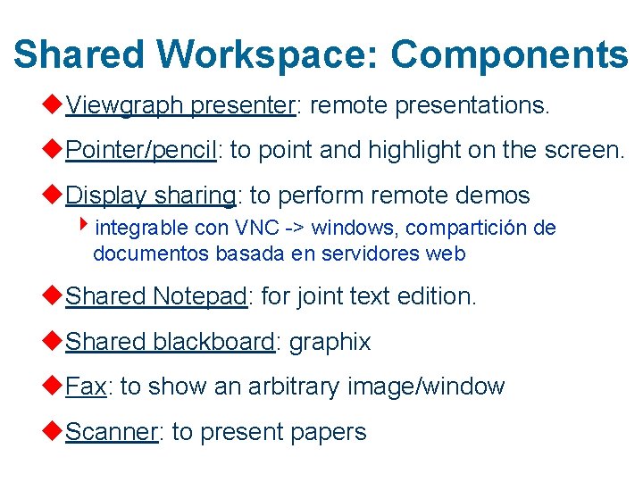 Shared Workspace: Components u. Viewgraph presenter: remote presentations. u. Pointer/pencil: to point and highlight