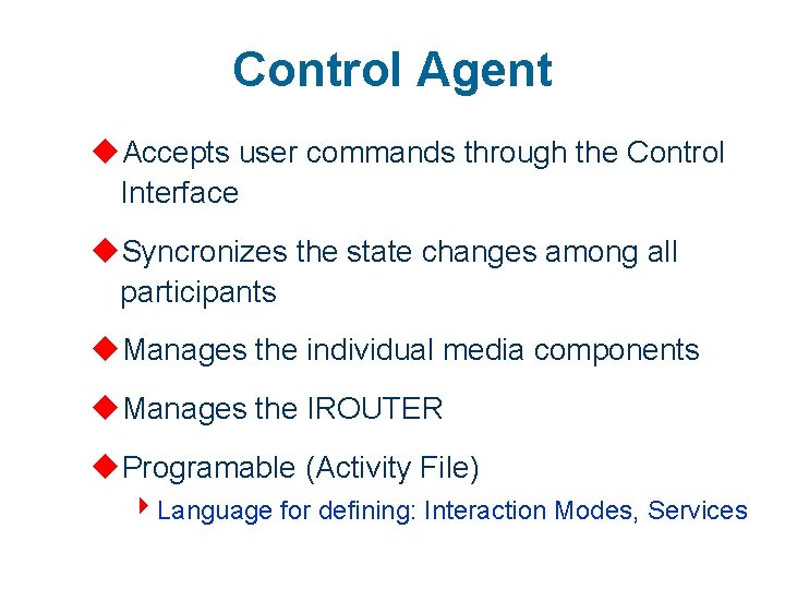 Control Agent u. Accepts user commands through the Control Interface u. Syncronizes the state