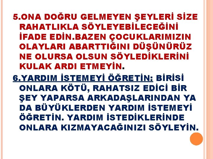 5. ONA DOĞRU GELMEYEN ŞEYLERİ SİZE RAHATLIKLA SÖYLEYEBİLECEĞİNİ İFADE EDİN. BAZEN ÇOCUKLARIMIZIN OLAYLARI ABARTTIĞINI