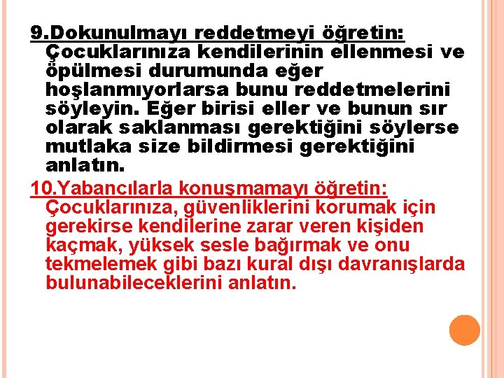 9. Dokunulmayı reddetmeyi öğretin: Çocuklarınıza kendilerinin ellenmesi ve öpülmesi durumunda eğer hoşlanmıyorlarsa bunu reddetmelerini