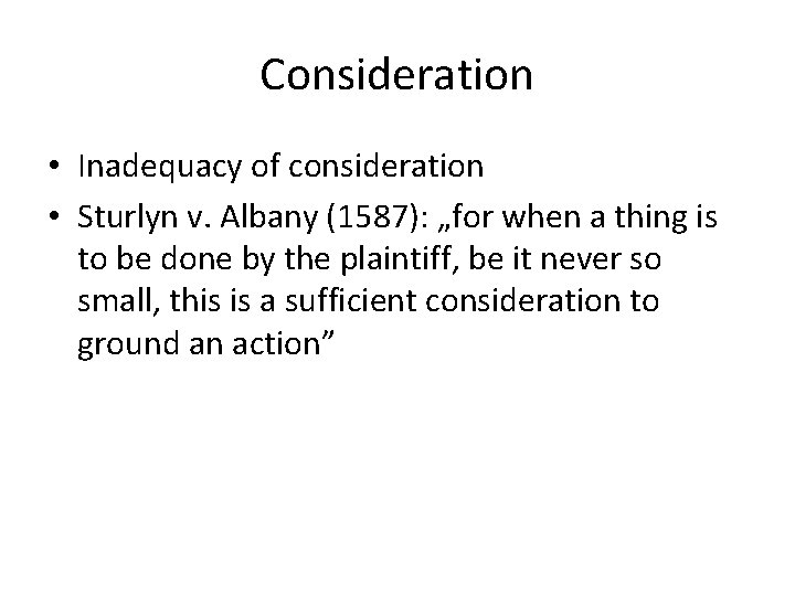 Consideration • Inadequacy of consideration • Sturlyn v. Albany (1587): „for when a thing