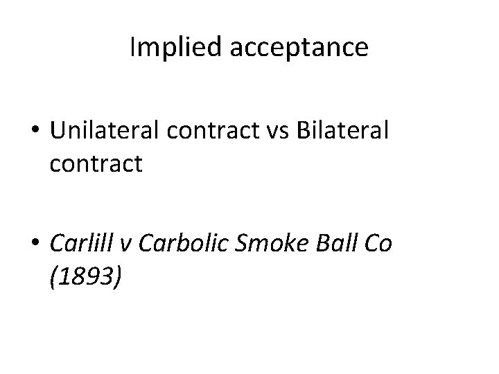 Implied acceptance • Unilateral contract vs Bilateral contract • Carlill v Carbolic Smoke Ball