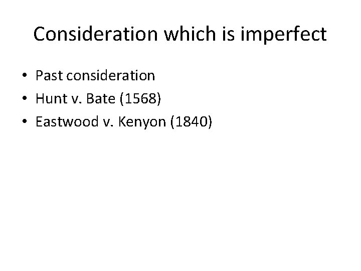 Consideration which is imperfect • Past consideration • Hunt v. Bate (1568) • Eastwood