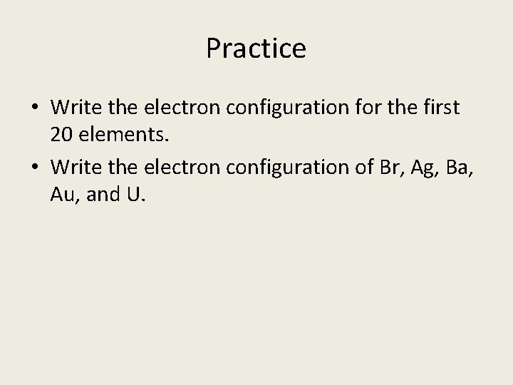 Practice • Write the electron configuration for the first 20 elements. • Write the