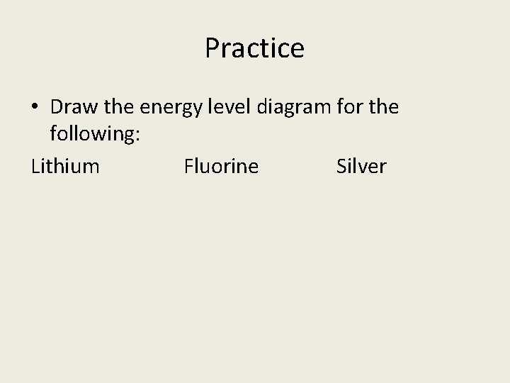 Practice • Draw the energy level diagram for the following: Lithium Fluorine Silver 