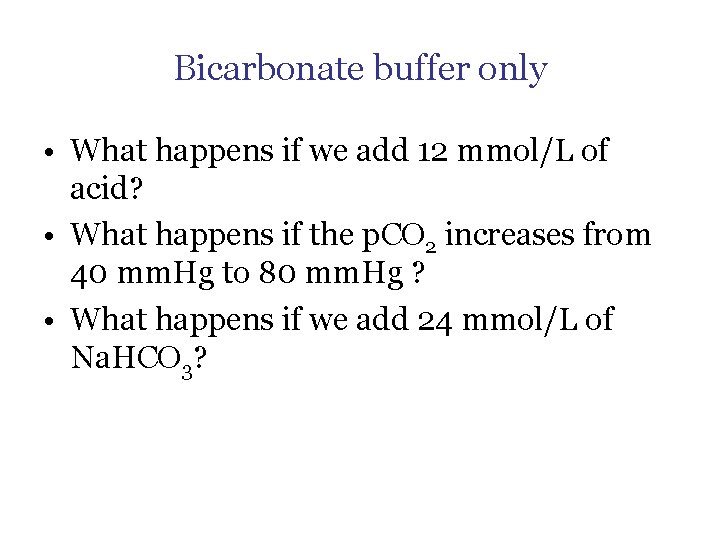 Bicarbonate buffer only • What happens if we add 12 mmol/L of acid? •