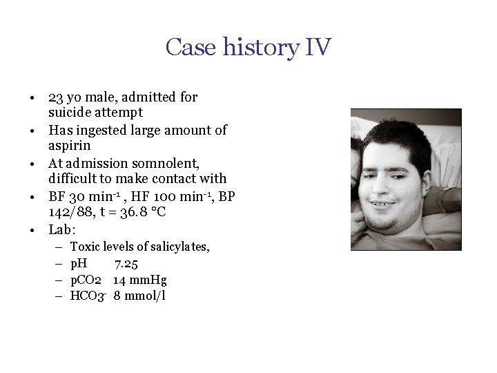 Case history IV • 23 yo male, admitted for suicide attempt • Has ingested