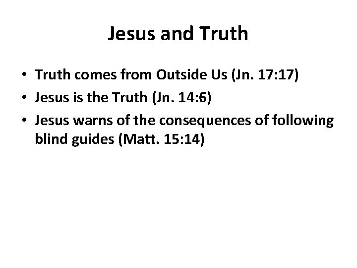 Jesus and Truth • Truth comes from Outside Us (Jn. 17: 17) • Jesus