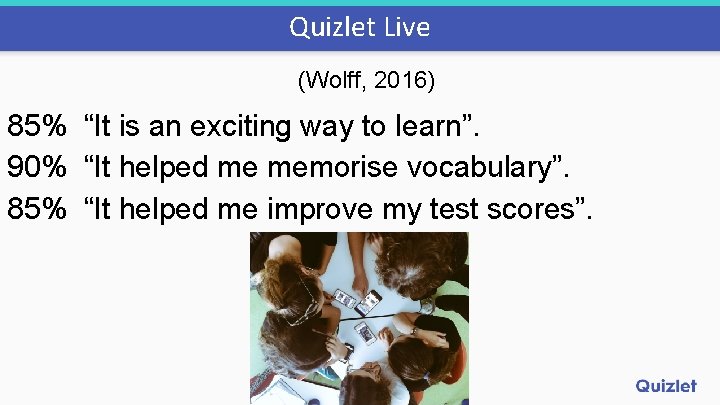 Quizlet Live (Wolff, 2016) 85% “It is an exciting way to learn”. 90% “It