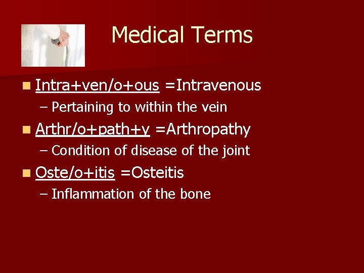 Medical Terms n Intra+ven/o+ous =Intravenous – Pertaining to within the vein n Arthr/o+path+y =Arthropathy