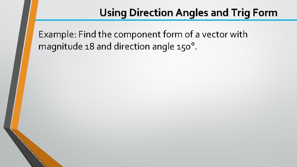 Using Direction Angles and Trig Form Example: Find the component form of a vector