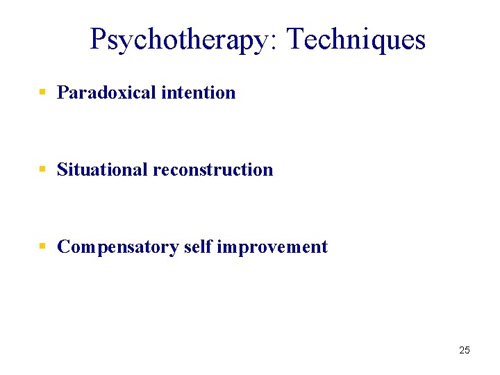Psychotherapy: Techniques § Paradoxical intention § Situational reconstruction § Compensatory self improvement 25 