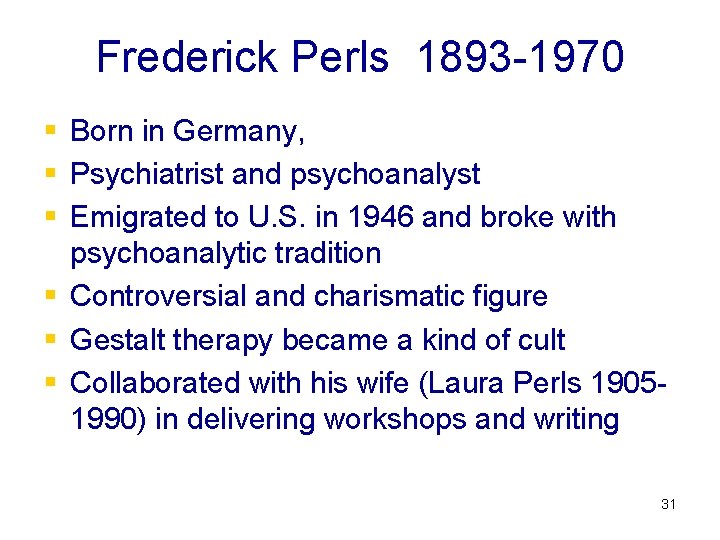 Frederick Perls 1893 -1970 § Born in Germany, § Psychiatrist and psychoanalyst § Emigrated