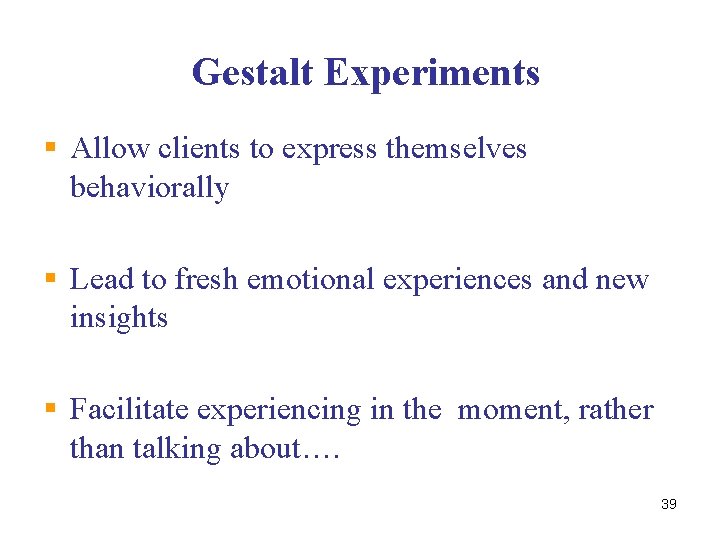 Gestalt Experiments § Allow clients to express themselves behaviorally § Lead to fresh emotional
