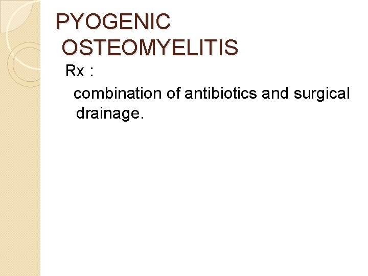 PYOGENIC OSTEOMYELITIS Rx : combination of antibiotics and surgical drainage. 