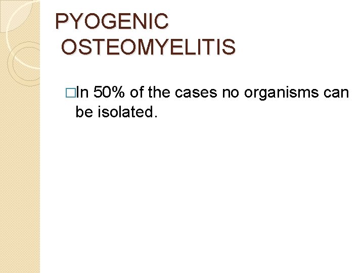 PYOGENIC OSTEOMYELITIS �In 50% of the cases no organisms can be isolated. 