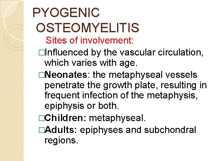 PYOGENIC OSTEOMYELITIS Sites of involvement: �Influenced by the vascular circulation, which varies with age.