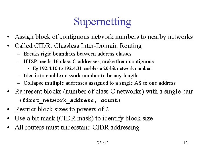 Supernetting • Assign block of contiguous network numbers to nearby networks • Called CIDR: