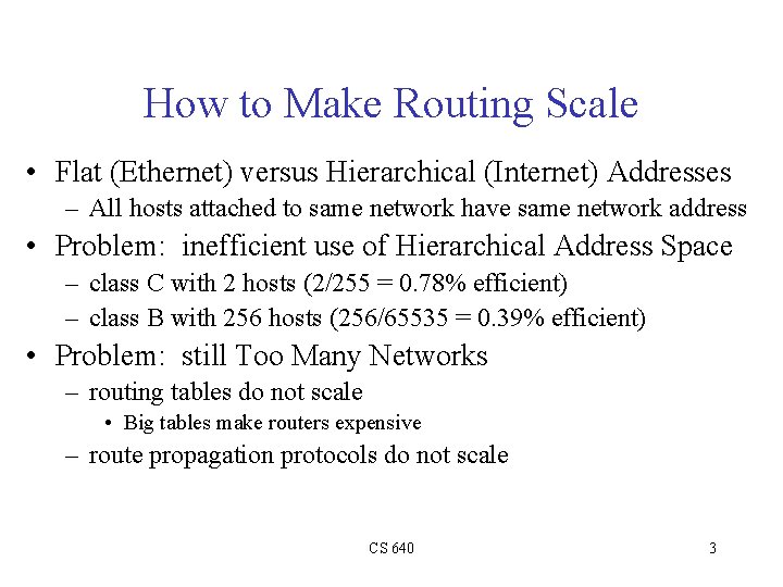 How to Make Routing Scale • Flat (Ethernet) versus Hierarchical (Internet) Addresses – All