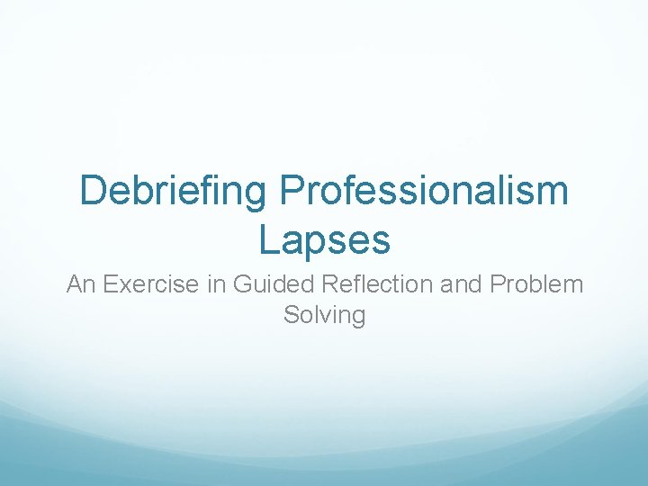 Debriefing Professionalism Lapses An Exercise in Guided Reflection and Problem Solving 