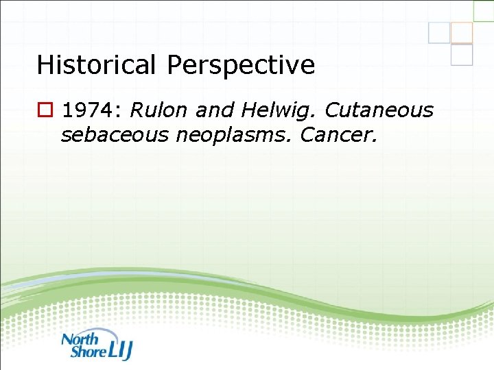 Historical Perspective o 1974: Rulon and Helwig. Cutaneous sebaceous neoplasms. Cancer. 