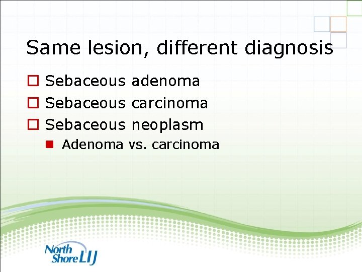 Same lesion, different diagnosis o Sebaceous adenoma o Sebaceous carcinoma o Sebaceous neoplasm n