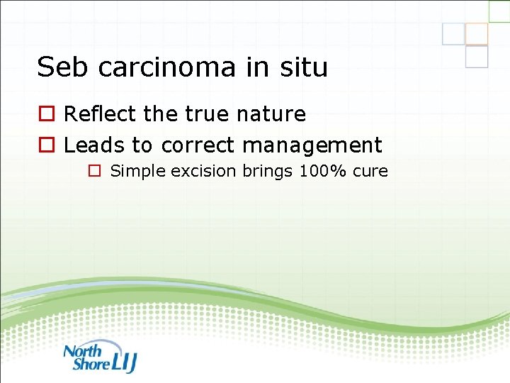Seb carcinoma in situ o Reflect the true nature o Leads to correct management