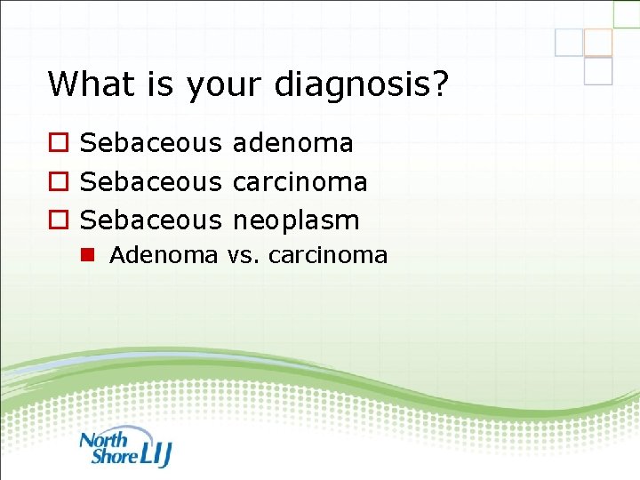 What is your diagnosis? o Sebaceous adenoma o Sebaceous carcinoma o Sebaceous neoplasm n