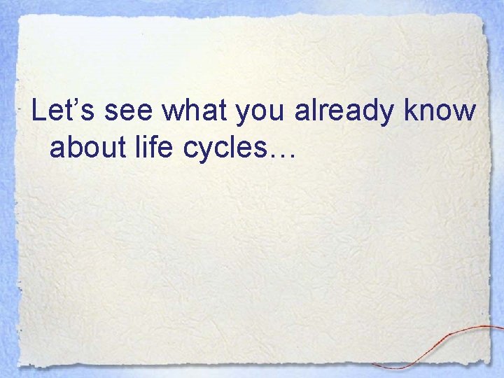 Let’s see what you already know about life cycles… 