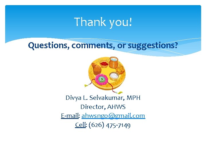 Thank you! Questions, comments, or suggestions? Divya L. Selvakumar, MPH Director, AHWS E-mail: ahwsngo@gmail.