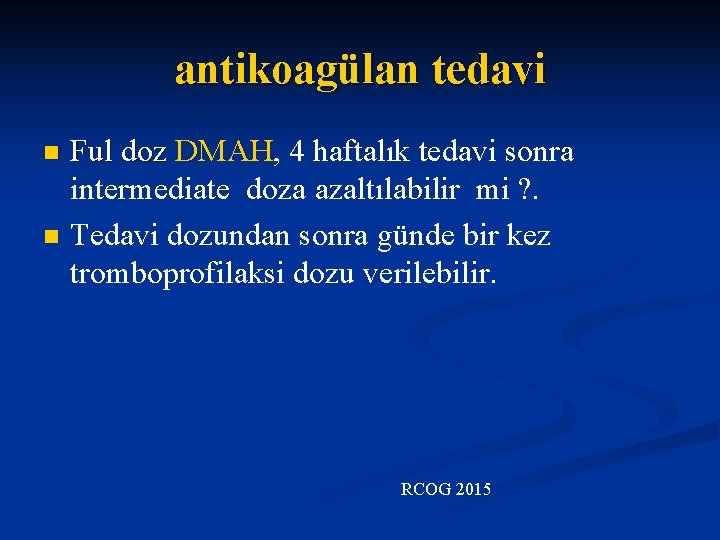 antikoagülan tedavi n n Ful doz DMAH, 4 haftalık tedavi sonra intermediate doza azaltılabilir