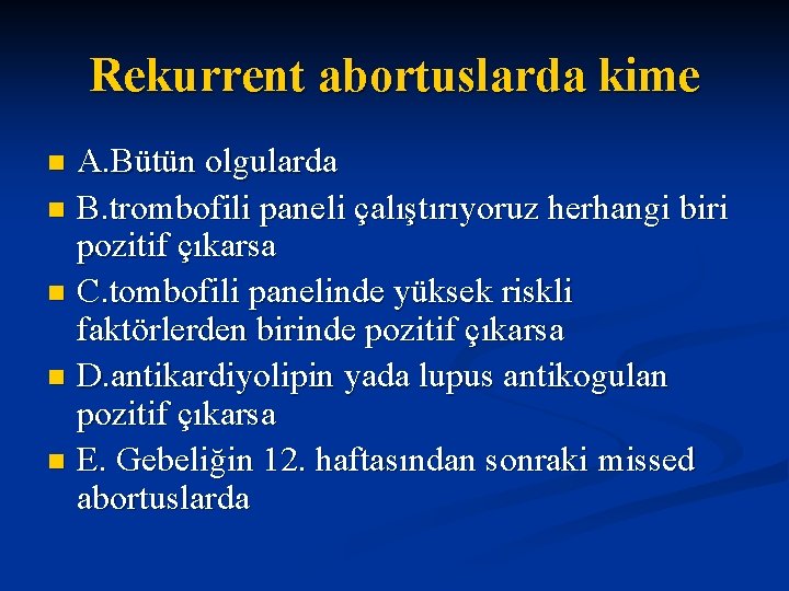 Rekurrent abortuslarda kime A. Bütün olgularda n B. trombofili paneli çalıştırıyoruz herhangi biri pozitif