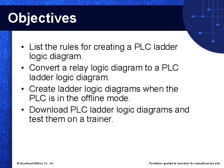 Objectives • List the rules for creating a PLC ladder logic diagram. • Convert