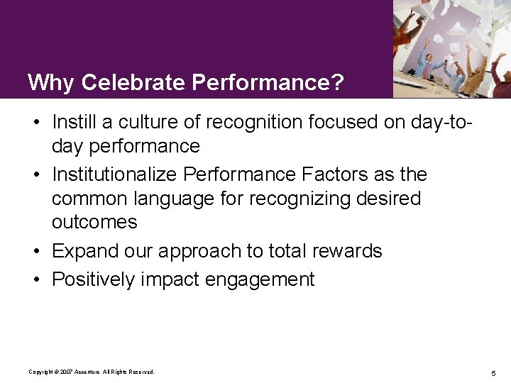 Why Celebrate Performance? • Instill a culture of recognition focused on day-today performance •