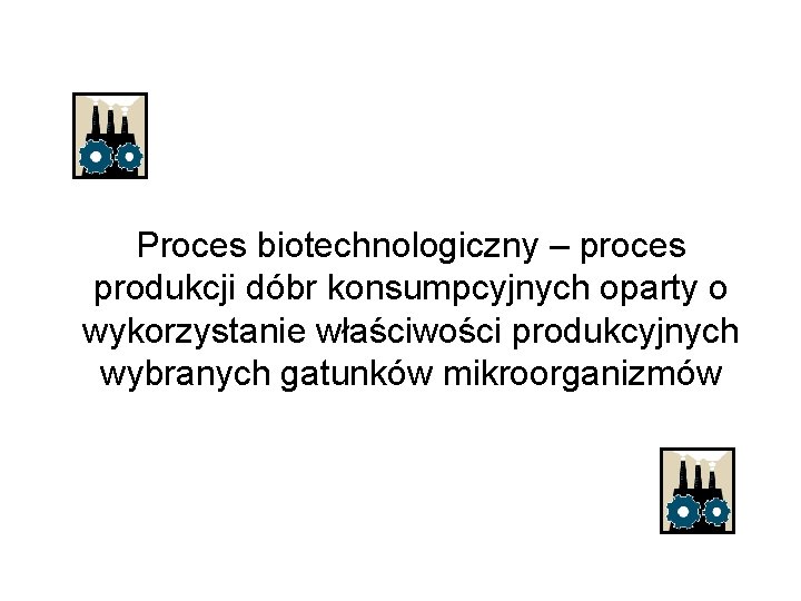 Proces biotechnologiczny – proces produkcji dóbr konsumpcyjnych oparty o wykorzystanie właściwości produkcyjnych wybranych gatunków