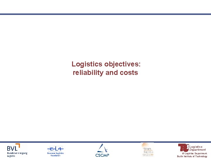 Logistics objectives: reliability and costs Logistics Department © Logistics Department, Berlin Institute of Technology