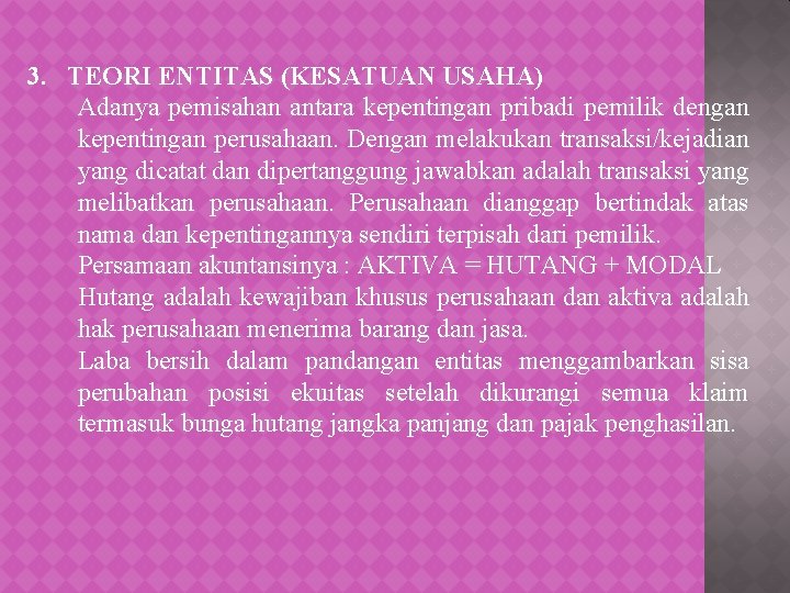 3. TEORI ENTITAS (KESATUAN USAHA) Adanya pemisahan antara kepentingan pribadi pemilik dengan kepentingan perusahaan.