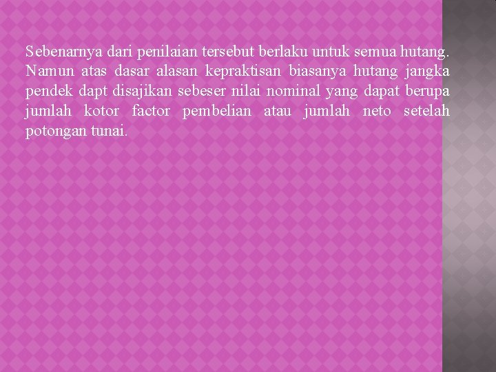 Sebenarnya dari penilaian tersebut berlaku untuk semua hutang. Namun atas dasar alasan kepraktisan biasanya