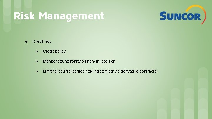 Risk Management ● Credit risk ○ Credit policy ○ Monitor counterparty; s financial position Risk Management ● Credit risk ○ Credit policy ○ Monitor counterparty; s financial position