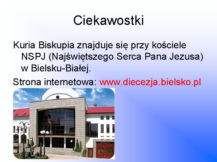 Ciekawostki Kuria Biskupia znajduje się przy kościele NSPJ (Najświętszego Serca Pana Jezusa) w Bielsku-Białej.