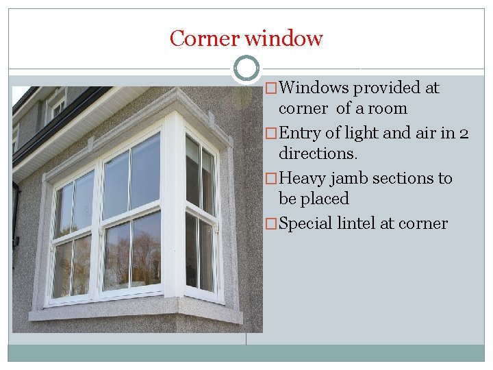 Corner window �Windows provided at corner of a room �Entry of light and air