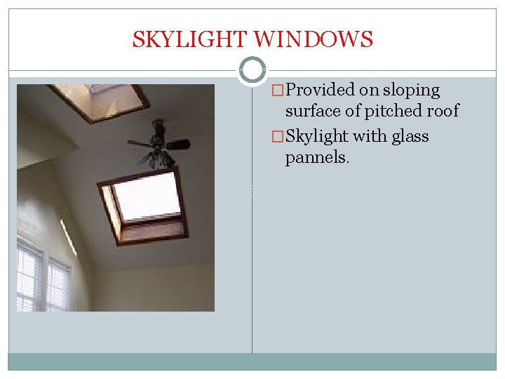 SKYLIGHT WINDOWS �Provided on sloping surface of pitched roof �Skylight with glass pannels. 