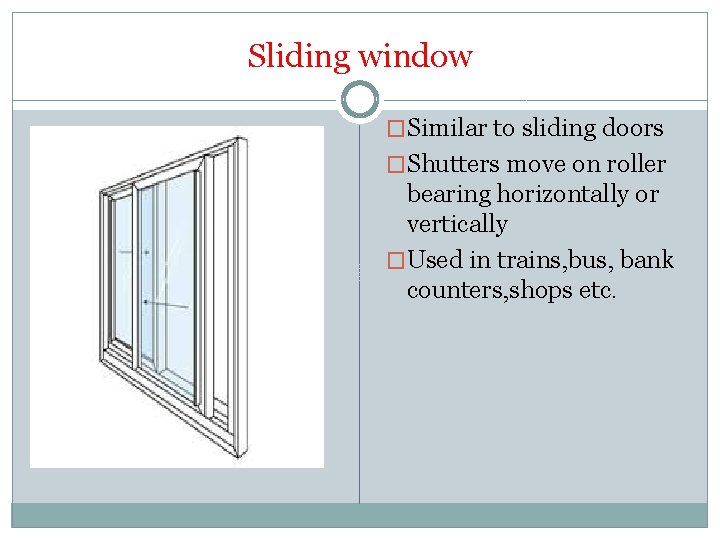 Sliding window �Similar to sliding doors �Shutters move on roller bearing horizontally or vertically