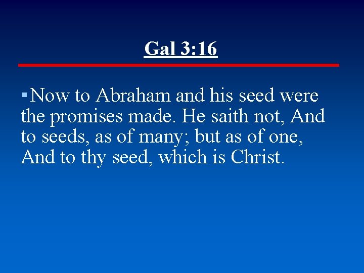Gal 3: 16 ▪ Now to Abraham and his seed were the promises made.