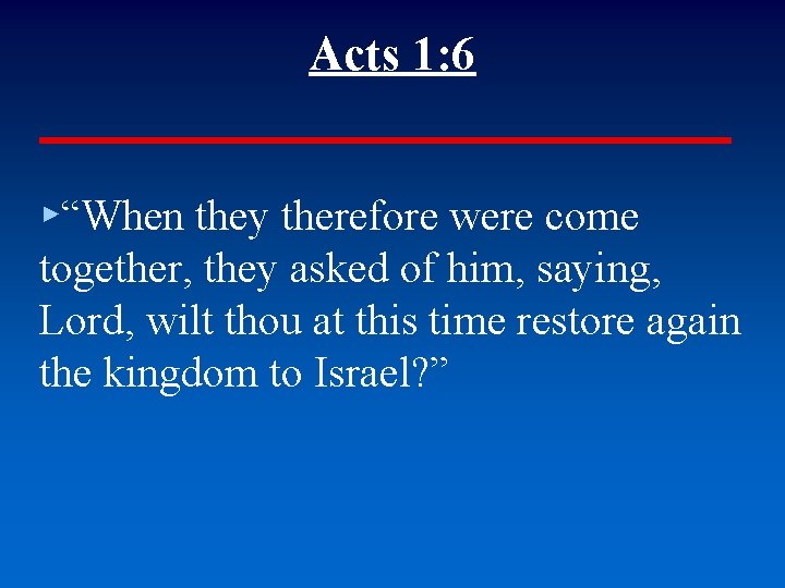 Acts 1: 6 ▸“When they therefore were come together, they asked of him, saying,