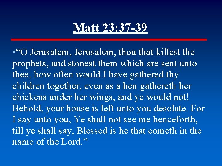 Matt 23: 37 -39 ▪“O Jerusalem, thou that killest the prophets, and stonest them