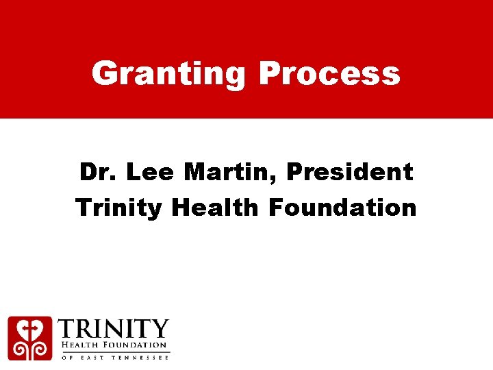 Granting Process Dr. Lee Martin, President Trinity Health Foundation 