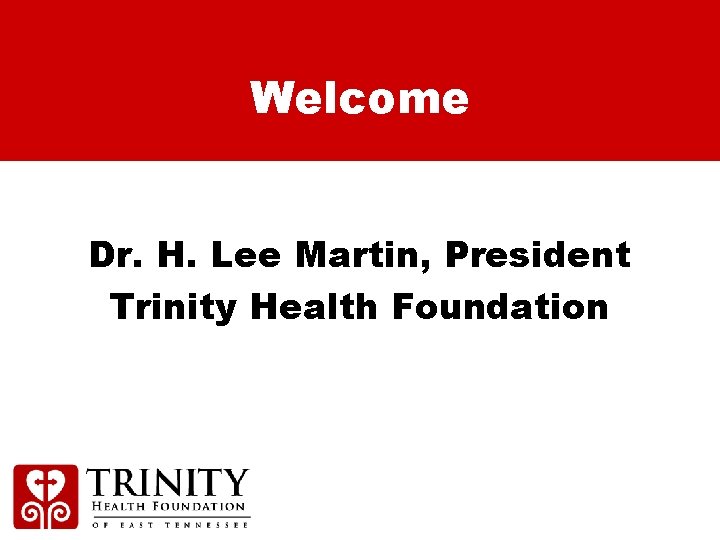 Welcome Dr. H. Lee Martin, President Trinity Health Foundation 